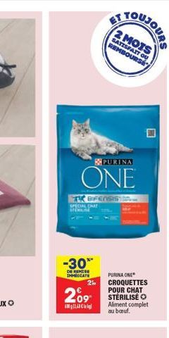 SPECIAL CHA MUSE  PURINA  ONE  BIFENSIS  -30**  DE REMISE IMMEDIATE  2½  209  11,4  ET  2 MOIS  SATISFAIT OU REMBOURSE  PURINA ONE  CROQUETTES POUR CHAT  Aliment complet  au bouf. 