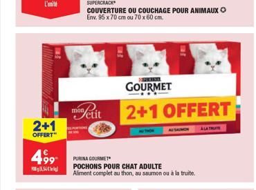 2+1  OFFERT"  4,99  554  SUPERCRACK  COUVERTURE OU COUCHAGE POUR ANIMAUX Ⓒ Env. 95 x 70 cm ou 70 x 60 cm.  men Petit  Fall  SOPURISAL  GOURMET  2+1 OFFERT  PURINA GOURMET POCHONS POUR CHAT ADULTE Alim