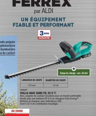 au choix  longueur de coupe  510 mm  3 ans  garantie  ferrex  taille-haie sans fil 20 vo  avec poignée de contact circulaire pour un travail confortable. vendu avec une batterie 20 v et un chargeur ac