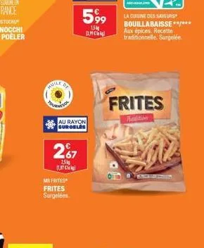 huile  de  mr frites frites surgelées.  (7  267  25  au rayon surgeles  €  59⁹9⁹9  15kg ане к  la cuisine des saveurs bouillabaisse **/*** aux épices. recette traditionnelle. surgelée.  frites  paditi