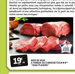 19€  noix de veau  à fondue ou à brochettes**** "veau plaisirs"  viande de veau francaise 