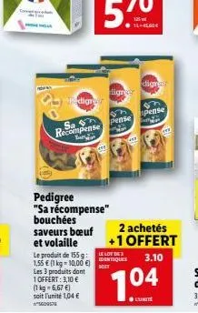 digr  sa recompense  pedigree "sa récompense" bouchées saveurs bœuf et volaille  le produit de 155g: 1,55 € (1 kg 10,00 €) o  les 3 produits dont 1 offert: 3,10 € (1 kg = 6,67 €) soit l'unité 1,04 € s