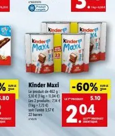 sur le  kinder  kinder  maxi  22  kinder maxi  le produit de 462 g: 5,10 € (1 kg = 11,04 €)  les 2 produits: 714 € (1 kg-7,73 €) soit l'unité 3,57 € 22 barnes  4579  kindere  kinder  maxi  -60%  produ