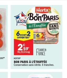 Herta  Bon PARIS  à l'Etouffée  CONSERIC SANS NITRITE  6DONT2  OFFERTES  259  210.31  HERTA  BON PARIS À L'ÉTOUFFÉE Conservation sans nitrite. 6 tranches.  ÉLABORE EN FRANCE 