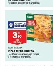 3⁹9  5 dun  mega  au rayon cheesy surorles  mama mancini  pizza mega cheesy bord fourré au fromage fondu.  3 fromages. surgelée. 
