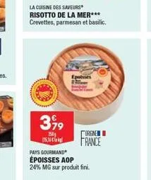 399  150  la cuisine des saveurs  risotto de la mer***  crevettes, parmesan et basilic.  15  epoisses  pays gourmand époisses aop  24% mg sur produit fini.  orgne france 