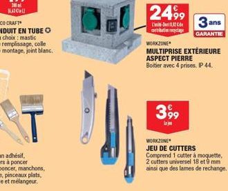 2499  -0,2 etibation recyclage  WORKZONE  MULTIPRISE EXTÉRIEURE ASPECT PIERRE Boitier avec 4 prises. IP 44.  3,99  Laj  3 ans  GARANTIE  WORKZONE JEU DE CUTTERS Comprend 1 cutter à moquette, 2 cutters