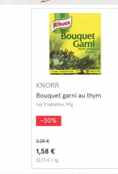 knorr  -30%  2,25 €  1,58 €  22,73 € / kg  knorr  bouquet garni au thym  les 9 tablettes, 99g  bouquet garni  thym persi launes  