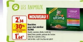 LES ANIMAUX  2.34  Bouchées  -30% pour chat stérilisé  DESEMATE ULTIMA ENCAISSE  1.64"  NOUVEA  Poulet, saumon, dinde, truite ou Bauf, thon, poulet, poisson de focéan L'étui de 4 sachets x 85 g  Soit 