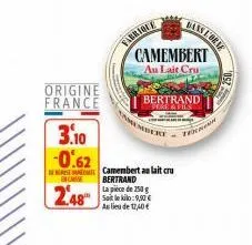 origine france  fabrique  camembert au lait cru  bertrand  pere & fils  mbert  3.10 -0.62  dem camembert au lait cru inc  2.48  bertrand  la pièce de 250 g sait le kilo:9,00€ au lieu de 12,40 €  bans 