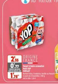 YOP  ORIGINE  2.55 FRANCE 0.77 Yourt à boire aromatisé  Petit YOP CAT DE GUTE SO YOPLAIT  1.78  Parfem fraise, Frambose, Vasille se Patach  La pack de 6 bet180g 