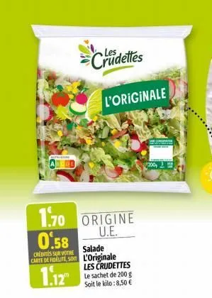 1.70 0.58  salade  credites sur votre  carte de fidelite, so l'originale  1.12  crudettes  l'originale  origine u.e.  les crudettes le sachet de 200 g soit le kilo: 8,50 €  200 