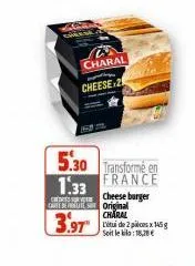 charal  cheese 25  5.30 transformé en 1.33 france  che depute  charal  3.97" lui de 2 pics xh5g  soit le €  cheese burger original 