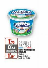 bridelice  san  bridélice  1.70 origine  france  0.51  crème fraiche épaisse  cbridelice  15% mg  1.19  le pot de 50 c  soit la litre: 3,40€ 