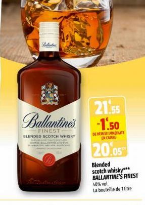 m  Brabantia  Ballantine's  FINEST  BLENDED SCOTCH WHISKY  21.55 -1.50  DE REMISE IMMEDIATE ENCAISSE  20.05  Blended scotch whisky*** BALLANTINE'S FINEST  40% vol. La bouteille de 1 litre 