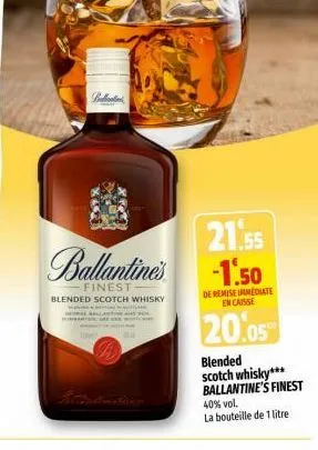 m  brabantia  ballantine's  finest  blended scotch whisky  21.55 -1.50  de remise immediate encaisse  20.05  blended scotch whisky*** ballantine's finest  40% vol. la bouteille de 1 litre 