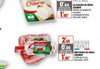 SOIGNON  2.65  ORIGINE 0.80 FRANCE  CHESS CARTE DEFESO Mini-biches de chèvre SOIGNON  1.85  Le filet de 6x25 Sait le kilo: 17,67 € 