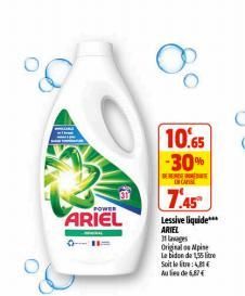 POWER  ARIEL  8°  10.65 -30%  7.45  Lessive liquide*** ARIEL  11 lavages Original Mine Le bidon de 1,55 litre Soit letre: 4,81€ Aules de 67  