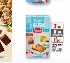 BRAISEE Roger  2.34 0.80  E  CARTE DE SO  1.54"  Biscotte braisée ROGER La boite de 200 Seit le kilo:8,36€ 