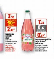 TACHETE-LE  3.30 -50%  SO  2.47  Eau minérale naturelle EVIAN le pack de bouteilles x 1,5 litre Soit le lie: 0,37€ 2:35  4,60€ Soitt:0,27 € fames 15  CRISTALING  1.24 0.37  140  CARE DETESO  0.87  Eau