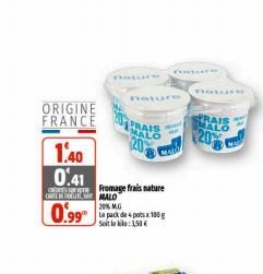 ORIGINE FRANCE  1.40  0.41  ONTINUE MALO  0.99"  Fromage frais nature  20% MUG  Le pack de 4 pots x 100 g Soit le :3,50€  nature  nature  nature  RAIS MALO  