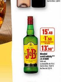 BARE  SCO T  15.48 -1.50  INCARSE  13.98  Blended scotch whisky*** J&B RARE  40% vol  La bouteille de c Soit letre: 19,57 € Au lieu de 2231 € 