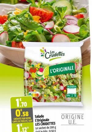 Crudettes  1.70  0.58  CREDITES SUR VOTRE  Salade  CARTE DE FIDELITE, SO L'Originale  1.12  LES CRUDETTES Le sachet de 200 g Soit le kilo: 8,50 €  L'ORIGINALE  ORIGINE U.E. 