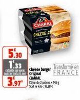 5.30  1.33  Transformé en  Cheeseburger CARE BEREUTE SO Original FRANCE  3.97  CHARAL Linde 2 pièces 145 g Soit le klo:18,28  CHARAL CHEESE-2 