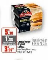 5.30  1.33  transformé en  cheeseburger care bereute so original france  3.97  charal linde 2 pièces 145 g soit le klo:18,28  charal cheese-2 