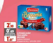 2.30  0.69  Le Browsle pocket CART Choco pépites BROSSARD  1.61 k  Brossard  "Brownie  POCKET CHOCO PEPITES  paquet de 340 g-Sle: 1.56€ 