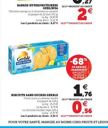 Chocolat orange ou 2 chocolats ou caramel  Le paquet de 12 (soit 372 g)  Le kg: 16,85 €  Gerblé SANS SUCRES MA SAVEUR CITRON  BISCUITS SANS SUCRES GERBLE  Le kg des 2:11,12 €  Les 2 produits au choix 