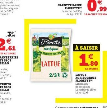 CAROTTE RAPEE FLORETTE Le sachet de 250g  Florette  AGRIfogique SANS RESIDU DE PESTICIDES  LAITUE  2/3X  Le kg 3,96€ LE SACHET DE 250G  À SAISIR  €  1,80  LE SACHET  LAITUE AGRILOGIQUE FLORETTE Sans r