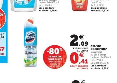 domestos  protect  les 2 produits au choix : 5,50 €  -80%  de remise immediate sur le 2 produit au choix  €  1,09  gel wc le 1 produit domestos au choix  €  0.1  le l des 2:1,79 €  le 2 produit les 2 