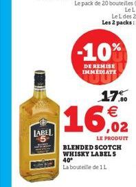 LABEL  -10%  DE REMISE IMMEDIATE  17% €  16,02  BLENDED SCOTCH WHISKY LABEL S 40° La bouteille de 1L  