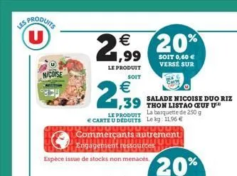 produits (u)  nicoise  €  29, 20%  1,99  soit 0,60 € verse sur  le produit  espèce issue de stocks non menacés.  €  2,39  soit  le produit  la barquette de 250 g carte u deduits le kg: 1196 € 00000000