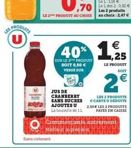 les produits u  clandery  118  ,70 le l des 2:0.82 €  les 2 produits le 2 produit au choix au choix :2,47 €  40%  sur le 2he produit soit 0,50 €  verse sur  sans colorant  carte  jus de cranberry sans