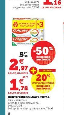 NOUVEAU TUBE RECYCLABLE  Colgate Total  Colgate  Total  5.  2,97  LE LOT AU CHOIX  SOIT  € 1,78  LE LOT AU CHOIX  ,16  Le Laprès remise  supplémentaire: 7,75 € LE LOT AU CHOIX  -50%  DE REMISE IMMÉDIA