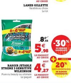 8+4 ANY WILKINSON SWORD  XTREME 3  LAMES GILLETTE Variétés au choix Le lot  8+4%T  RASOIR JETABLE  XTREME 3 SENSITIVE  WILKINSON  8.5 €  5,98  LE PRODUIT  AU CHOIX  SOIT  €  ,27  Pure ou beauty ou ult