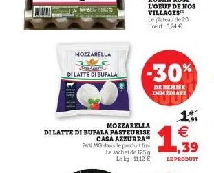 m  sedar  mozzarella  copa acara  di latte di bufala  mozzarella  di latte di bufala pasteurise  casa azzurra  24% mg dans le produit fini  le sachet de 125 g le kg: 11,12 €  -30%  de remise immediate