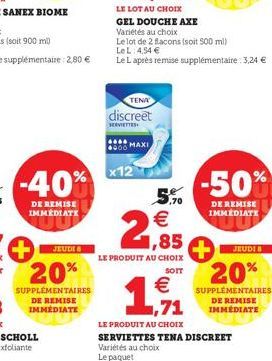 -40%  DE REMISE IMMÉDIATE  JEUDE &  20%  SUPPLÉMENTAIRES DE REMISE IMMEDIATE  TENA  discreet  SERVIETTES  MAXI  x12  5.90  €  2,85  LE PRODUIT AU CHOIX  SOIT  1,71  €  LE PRODUIT AU CHOIX SERVIETTES T