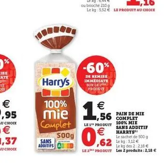 harry's  sans additifs  -60%  de remise  immediate sur le 2 produit  €  mie 156  complet  €  500g 0,2  ,56 pain de mie  le 1 produit 100% mie sans additif harrys  le sachet de 500 g  ,62 kg 312 €  le 