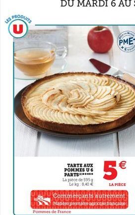 LES  PRODUITS U  TARTE AUX POMMES U 6 PARTS***** La pièce de 595 g Le kg: 8,40 €  5€  LA PIÈCE  Commerçants autrement Matière première agricole française Pommes de France  