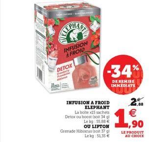 INFUSION AFROID  DETOX  THERE ARE CALORIER  INFUSION A FROID  ELEPHANT  -34%  DE REMISE  IMMEDIATE  Grenade Hibiscus (soit 37 g) Le kg: 51.35 €  2  €  1,88  La boite x15 sachets Detox ou boost (soit 3