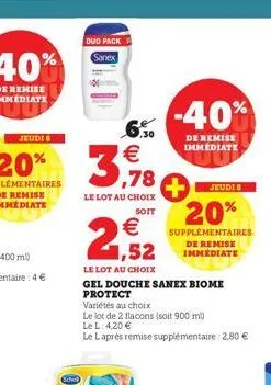 duo pack sanex  ,30  le lot au choix  soit  €  1,52  le lot au choix  gel douche sanex biome protect  variétés au choix  le lot de 2 flacons (soit 900 ml)  le l: 4,20 €  le laprès remise supplémentair