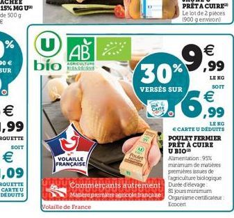 bío  AB  AGRICULTURE BIOLOGIQUE  VOLAILLE FRANÇAISE  Poulet  30%  VERSÉS SUR  € ,99  LE KG SOIT  € ,99  LE KG  € CARTE U DÉDUITS POULET FERMIER PRÊT À CUIRE U BIO Alimentation: 95% minimum de matières