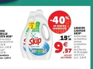 lot  2  金馬  skip  active c  -40%  de remise  immediate  15.95 ou €  9,57  ,57 2  de 34 lavages le lot (soit 3,4l) au choix le l: 2,81 €  lessive  liquide  skip active clean  intense ou sensitive le lo