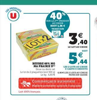 SPRODUITS U  les  LOT 2  Ma Prain  BEURRE 60% MG MA PRAIRIE U)  Doux ou demi-sel Le lot de 2 plaquettes (soit 500 g) Le kg: 6,80€  Lait 100% français.  40%  SUR LE 2 PRODUIT AU CHOIX SOIT 1,36 € VERSE