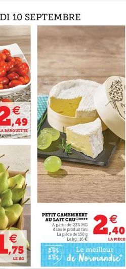 € 1,49  LA BARQUETTE  PETIT CAMEMBERT AU LAIT CRU.... A partir de 23% MG dans le produit fini  La pièce de 150 g Lekg: 16 €  (1)  € 1,40  LA PIÈCE  Le meilleur  de Normandie 