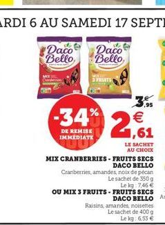 Daco  Bello  Daco  Bello  FRUITS  ,95  -34% 2,61  DE REMISE IMMÉDIATE  MIX CRANBERRIES - FRUITS SECS DACO BELLO Cranberries, amandes, noix de pécan  Le sachet de 350 g  Le kg 7,46 € FRUITS SECS  DACO 