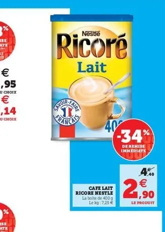 ricoré  lait  40 -34%  de remise immediate  cafe lait ricore nestle la boite de 400 g le kg: 7,25 €  4.0 € 1,90  le produit 